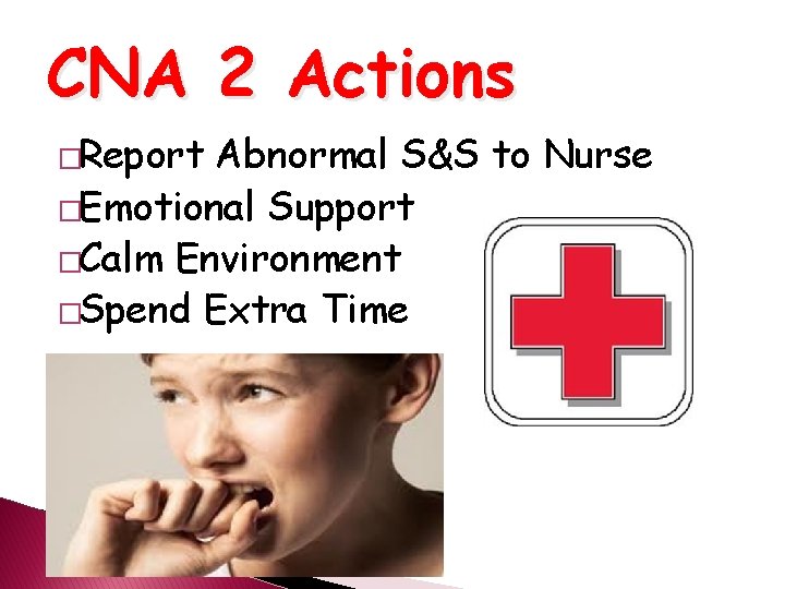 CNA 2 Actions �Report Abnormal S&S to Nurse �Emotional Support �Calm Environment �Spend Extra
