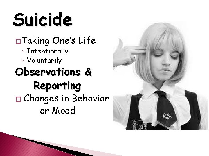 Suicide �Taking One’s Life ◦ Intentionally ◦ Voluntarily Observations & Reporting � Changes in