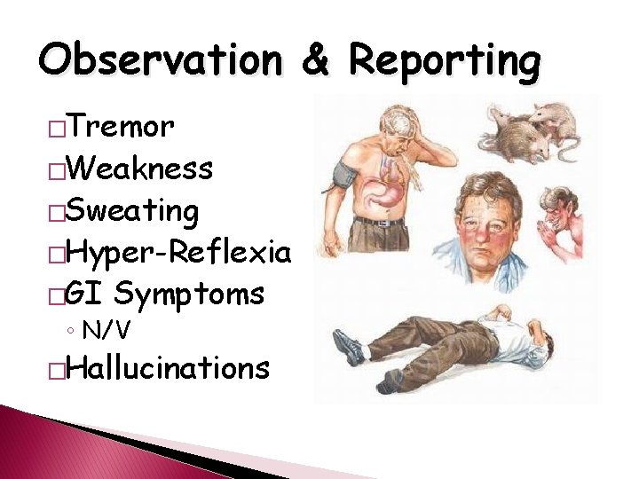 Observation & Reporting �Tremor �Weakness �Sweating �Hyper-Reflexia �GI Symptoms ◦ N/V �Hallucinations 