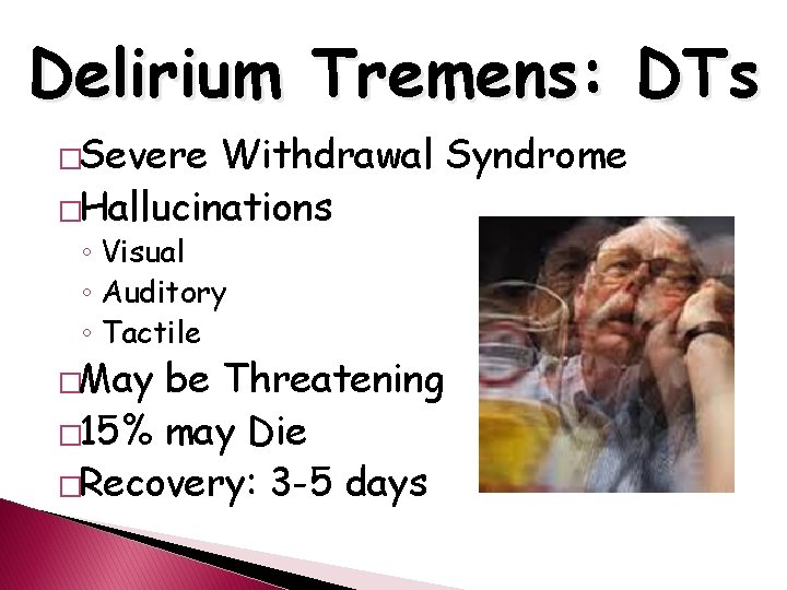 Delirium Tremens: DTs �Severe Withdrawal Syndrome �Hallucinations ◦ Visual ◦ Auditory ◦ Tactile �May