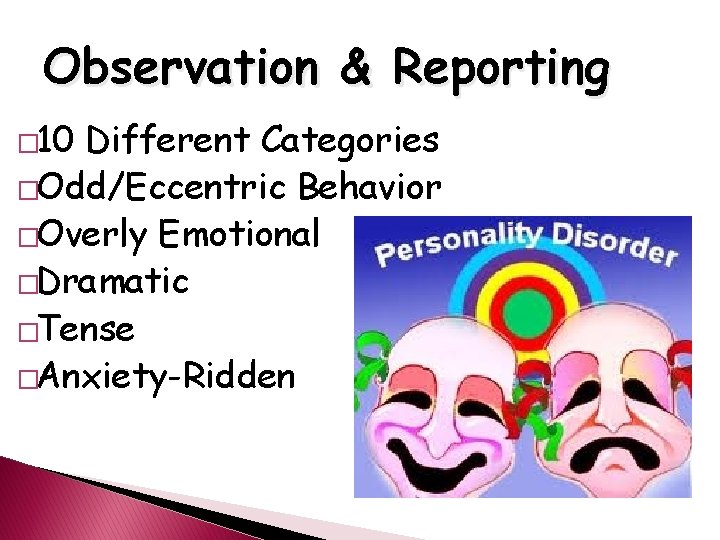 Observation & Reporting � 10 Different Categories �Odd/Eccentric Behavior �Overly Emotional �Dramatic �Tense �Anxiety-Ridden