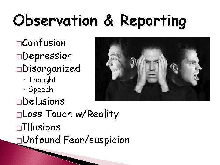 Observation & Reporting �Confusion �Depression �Disorganized ◦ Thought ◦ Speech �Delusions �Loss Touch w/Reality