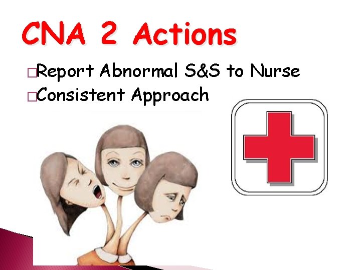 CNA 2 Actions �Report Abnormal S&S to Nurse �Consistent Approach 