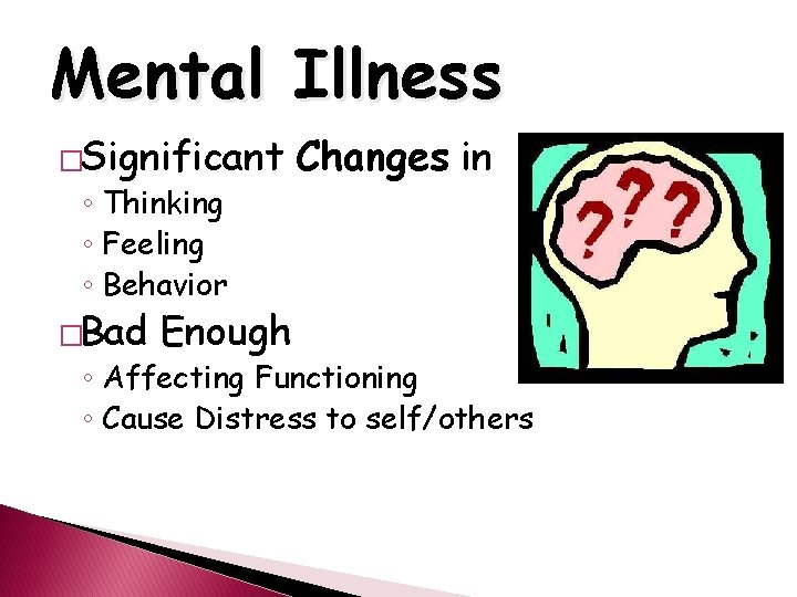 Mental Illness �Significant ◦ Thinking ◦ Feeling ◦ Behavior �Bad Enough Changes in ◦