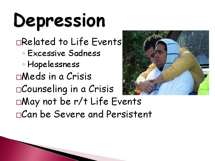 Depression �Related to Life Events ◦ Excessive Sadness ◦ Hopelessness �Meds in a Crisis