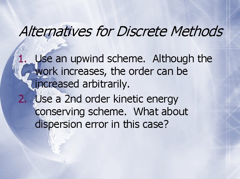 Alternatives for Discrete Methods 1. Use an upwind scheme. Although the work increases, the