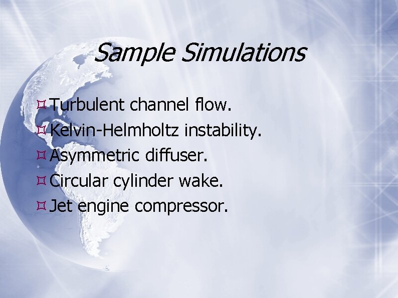 Sample Simulations Turbulent channel flow. Kelvin-Helmholtz instability. Asymmetric diffuser. Circular cylinder wake. Jet engine