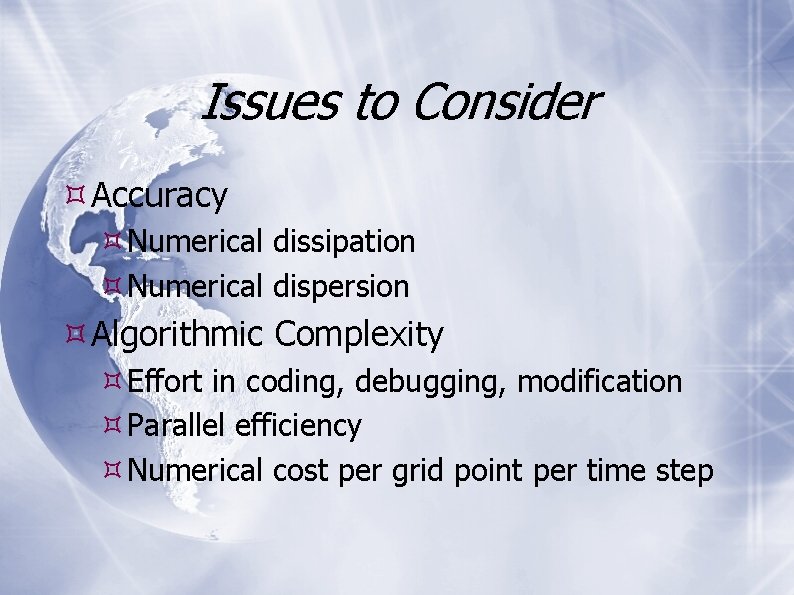 Issues to Consider Accuracy Numerical dissipation Numerical dispersion Algorithmic Complexity Effort in coding, debugging,