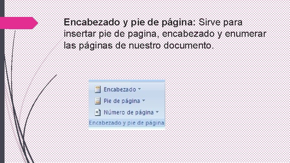 Encabezado y pie de página: Sirve para insertar pie de pagina, encabezado y enumerar