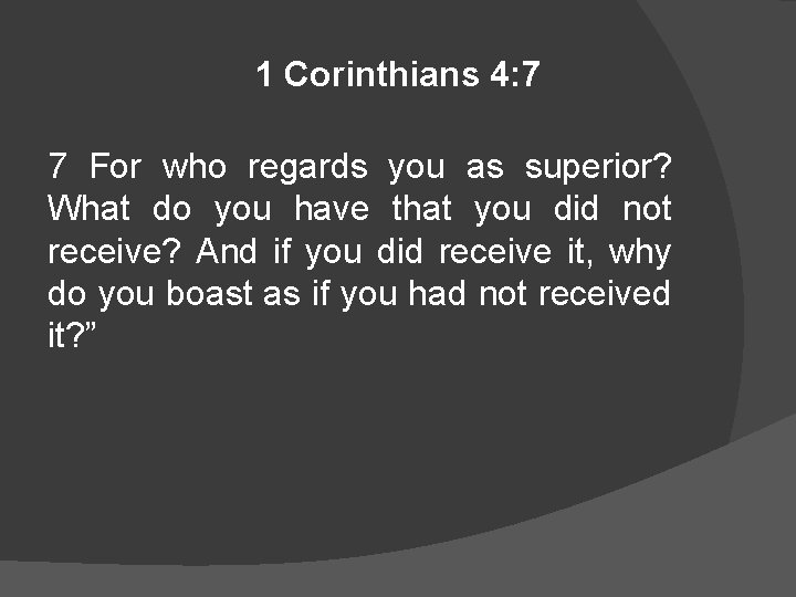 1 Corinthians 4: 7 7 For who regards you as superior? What do you