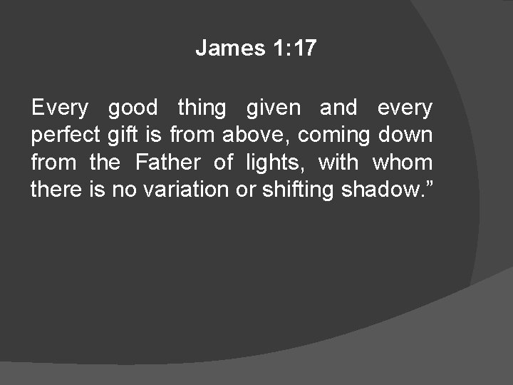James 1: 17 Every good thing given and every perfect gift is from above,