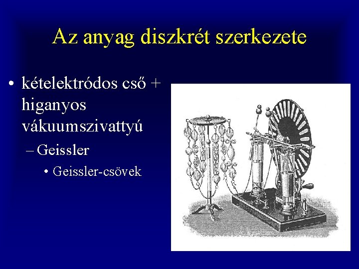 Az anyag diszkrét szerkezete • kételektródos cső + higanyos vákuumszivattyú – Geissler • Geissler-csövek