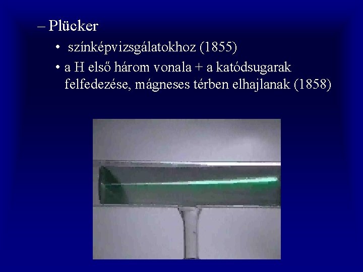 – Plücker • színképvizsgálatokhoz (1855) • a H első három vonala + a katódsugarak