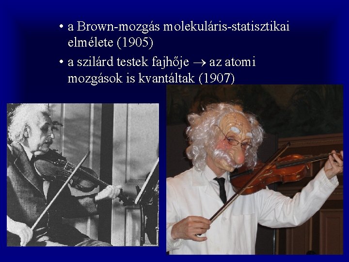  • a Brown-mozgás molekuláris-statisztikai elmélete (1905) • a szilárd testek fajhője az atomi