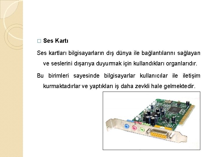 � Ses Kartı Ses kartları bilgisayarların dış dünya ile bağlantılarını sağlayan ve seslerini dışarıya