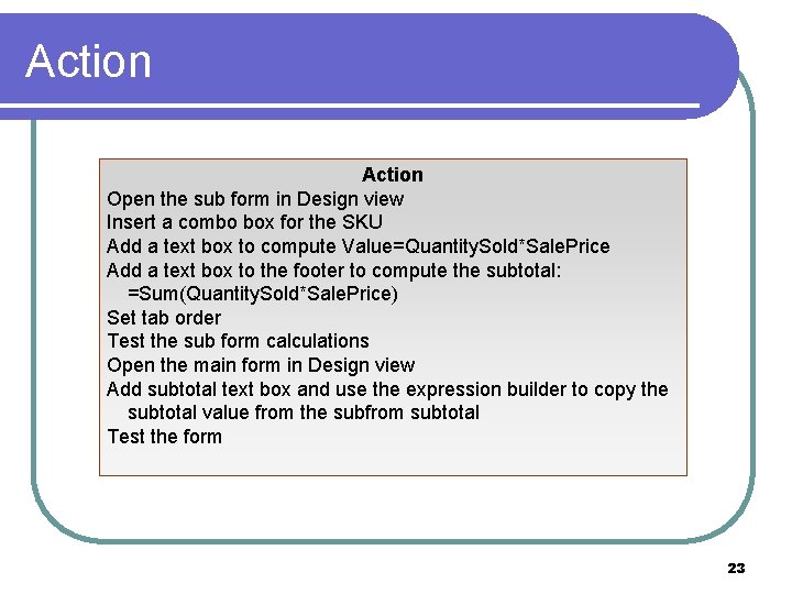 Action Open the sub form in Design view Insert a combo box for the