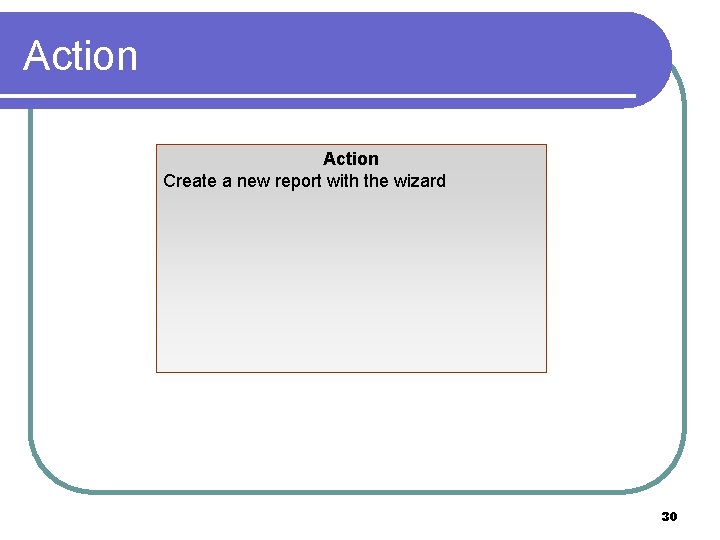Action Create a new report with the wizard 30 