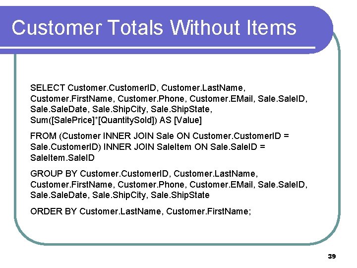 Customer Totals Without Items SELECT Customer. ID, Customer. Last. Name, Customer. First. Name, Customer.