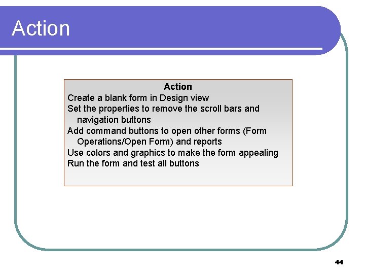 Action Create a blank form in Design view Set the properties to remove the