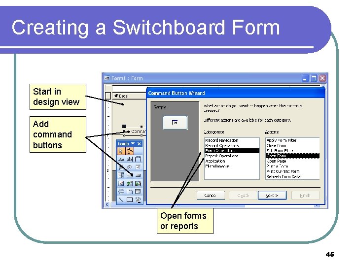 Creating a Switchboard Form Start in design view Add command buttons Open forms or