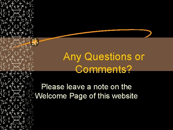 Any Questions or Comments? Please leave a note on the Welcome Page of this