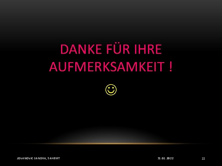 DANKE FÜR IHRE AUFMERKSAMKEIT ! JOVANOVIC SANDRA, 5 AHBMT 31. 01. 2022 22 