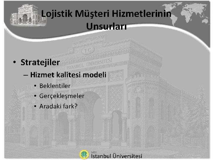 Lojistik Müşteri Hizmetlerinin Unsurları • Stratejiler – Hizmet kalitesi modeli • Beklentiler • Gerçekleşmeler