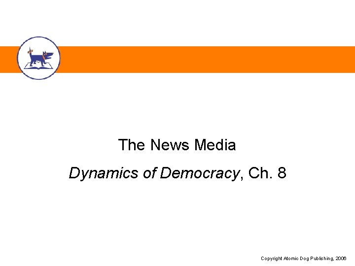 The News Media Dynamics of Democracy, Ch. 8 Copyright Atomic Dog Publishing, 2006 The News Media Dynamics of Democracy, Ch. 8 Copyright Atomic Dog Publishing, 2006