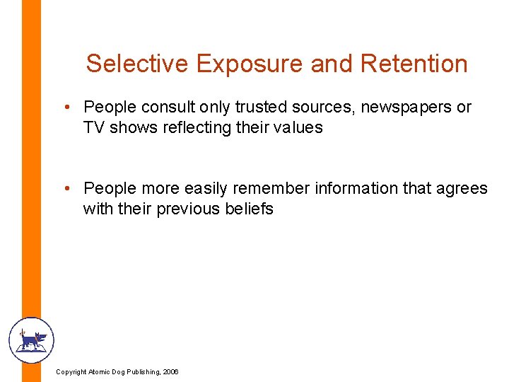 Selective Exposure and Retention • People consult only trusted sources, newspapers or TV shows Selective Exposure and Retention • People consult only trusted sources, newspapers or TV shows