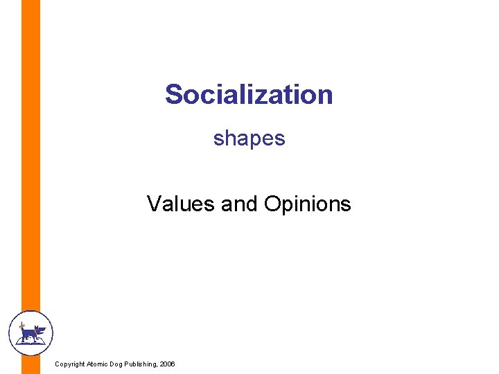 Socialization shapes Values and Opinions Copyright Atomic Dog Publishing, 2006 Socialization shapes Values and Opinions Copyright Atomic Dog Publishing, 2006