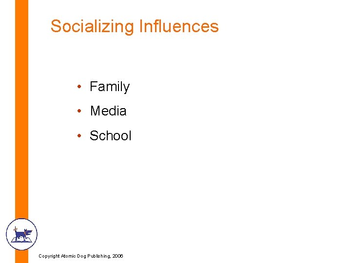 Socializing Influences • Family • Media • School Copyright Atomic Dog Publishing, 2006 Socializing Influences • Family • Media • School Copyright Atomic Dog Publishing, 2006