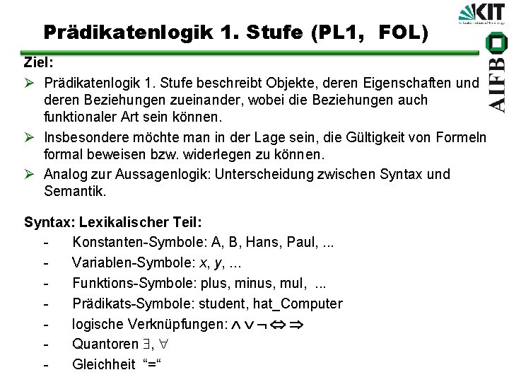 Prädikatenlogik 1. Stufe (PL 1, FOL) Ziel: Ø Prädikatenlogik 1. Stufe beschreibt Objekte, deren