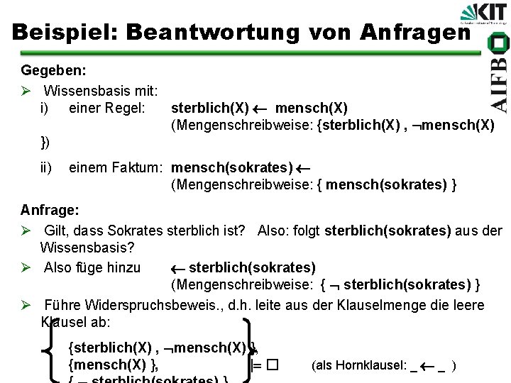 Beispiel: Beantwortung von Anfragen Gegeben: Ø Wissensbasis mit: i) einer Regel: sterblich(X) ¬ mensch(X)