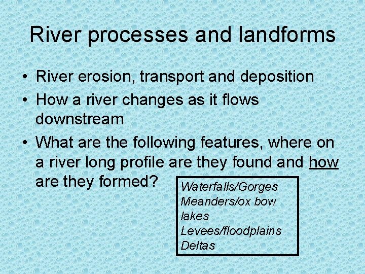 River processes and landforms • River erosion, transport and deposition • How a river