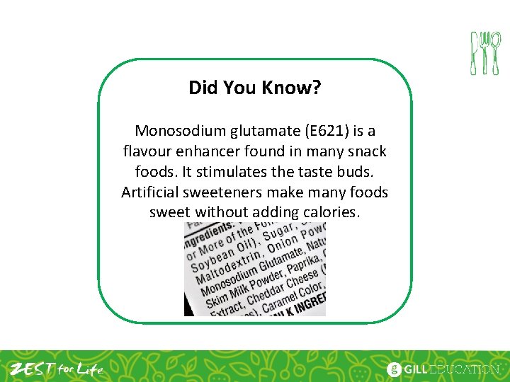 Did You Know? Monosodium glutamate (E 621) is a flavour enhancer found in many