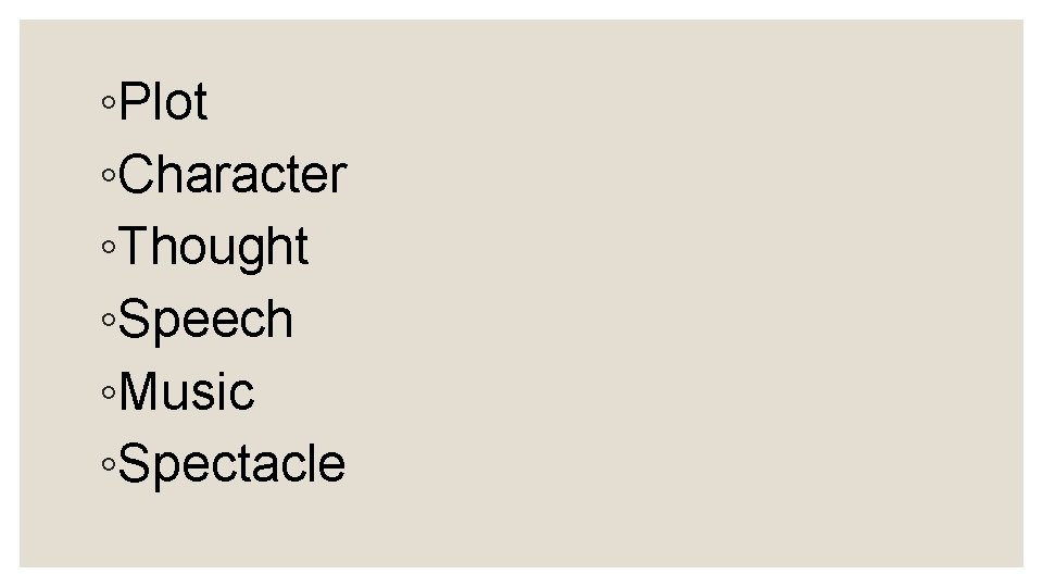 ◦Plot ◦Character ◦Thought ◦Speech ◦Music ◦Spectacle 