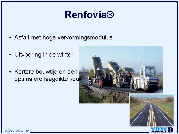 Renfovia® • Asfalt met hoge vervormingsmodulus • Uitvoering in de winter. • Kortere bouwtijd