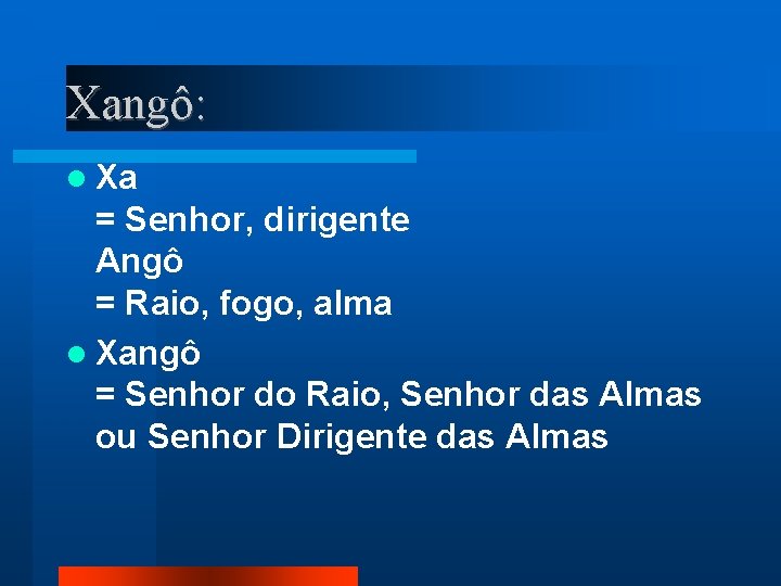 Xangô: Xa = Senhor, dirigente Angô = Raio, fogo, alma Xangô = Senhor do