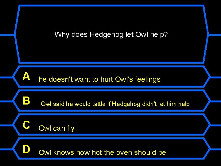Why does Hedgehog let Owl help? A B he doesn’t want to hurt Owl’s