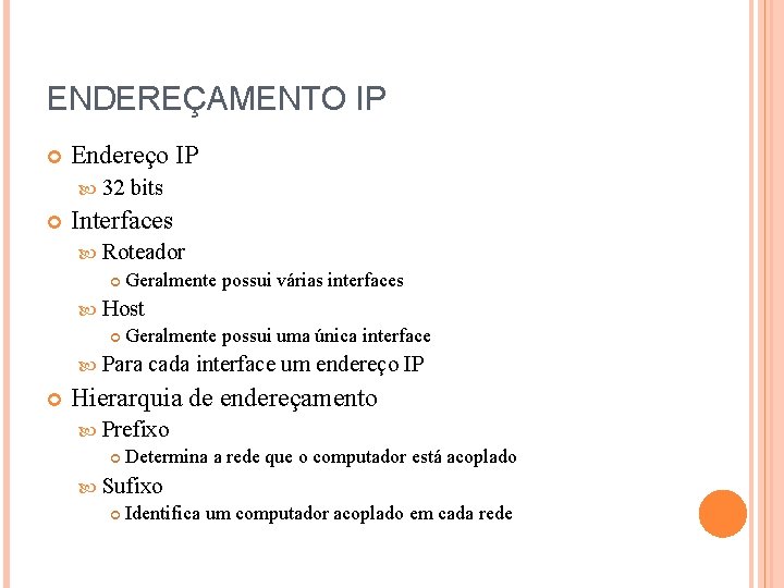 ENDEREÇAMENTO IP Endereço IP 32 bits Interfaces Roteador Geralmente possui várias interfaces Host Geralmente