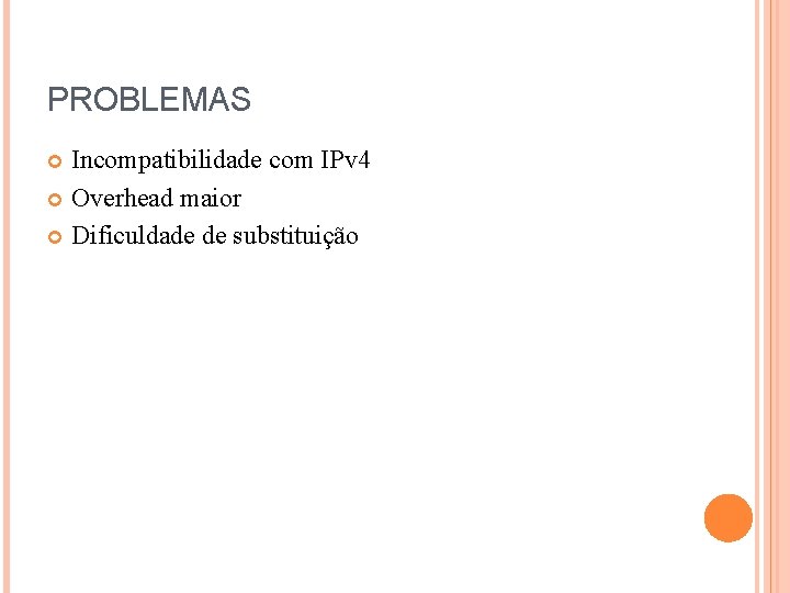 PROBLEMAS Incompatibilidade com IPv 4 Overhead maior Dificuldade de substituição 