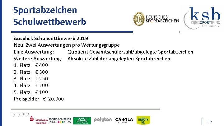 Sportabzeichen Schulwettbewerb Ausblick Schulwettbewerb 2019 Neu: Zwei Auswertungen pro Wertungsgruppe Eine Auswertung: Quotient Gesamtschülerzahl/abgelegte