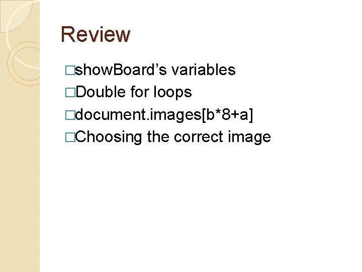 Review �show. Board’s variables �Double for loops �document. images[b*8+a] �Choosing the correct image 
