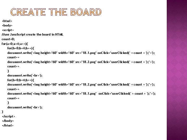 <html> <body> <script> //use Java. Script create the board in HTML count=0; for(a=0; a<4;