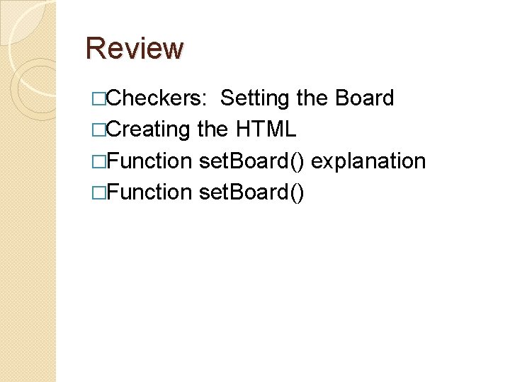 Review �Checkers: Setting the Board �Creating the HTML �Function set. Board() explanation �Function set.