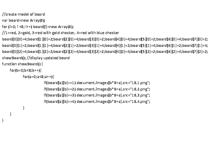 //create model of board var board=new Array(8); for (i=0; i <8; i++) board[i]=new Array(8);