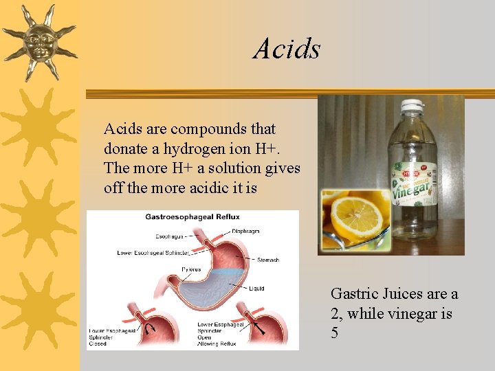 Acids are compounds that donate a hydrogen ion H+. The more H+ a solution