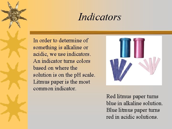 Indicators In order to determine of something is alkaline or acidic, we use indicators.