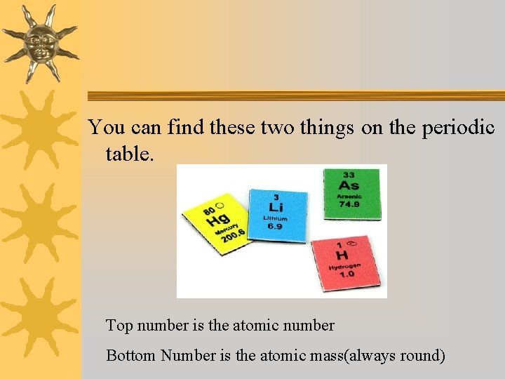 You can find these two things on the periodic table. Top number is the