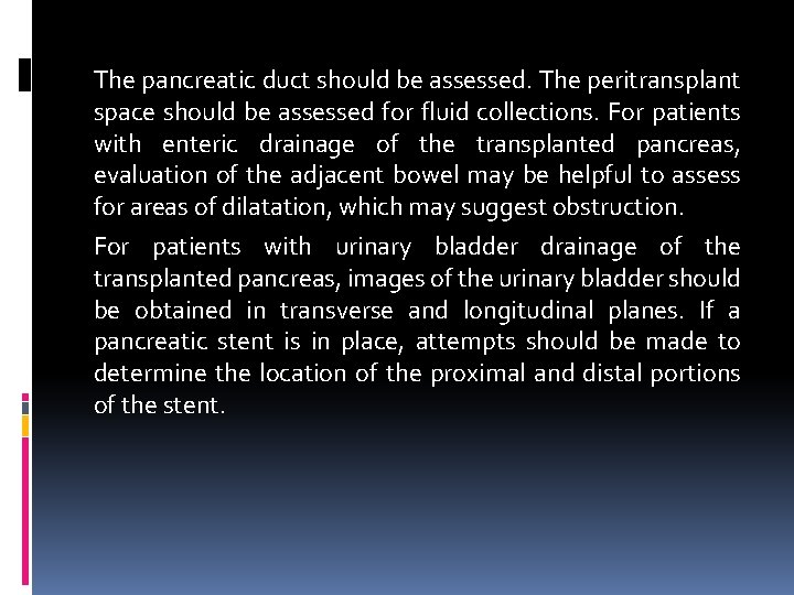 The pancreatic duct should be assessed. The peritransplant space should be assessed for fluid